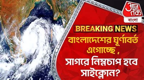 Breakingবাংলাদেশের ঘূর্ণাবর্ত এগোচ্ছে সাগরে নিম্নচাপ হবে সাইক্লোন