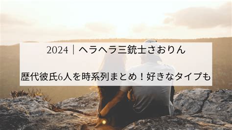 2024｜ヘラヘラ三銃士さおりんの歴代彼氏6人を時系列まとめ！好きなタイプも｜topic Note