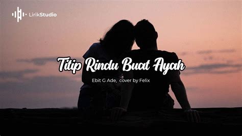 Titip Rindu Buat Ayah Ebit G Ade Lirik Felix Cover Youtube