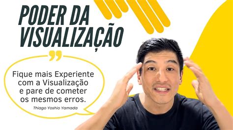 Poder da Visualização Fique mais Experiente a Visualização e pare