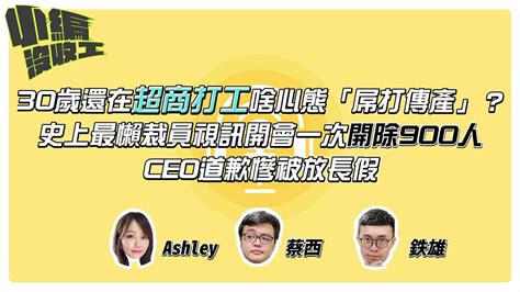 30歲還在超商打工啥心態「屌打傳產」？史上最懶裁員視訊開會一次開除900人 Ceo道歉慘被放長假 【小編沒收工】20211216 Youtube