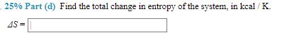 Solved 25% Part (c) Find the change in entropy of the first | Chegg.com