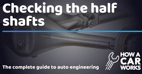 Checking The Half Shafts How A Car Works