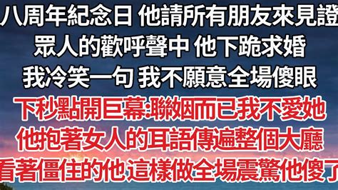 【完結】八周年紀念日 他請所有朋友來見證，眾人的歡呼聲中他下跪求婚，我冷笑一句我不願意全場傻眼，下秒點開巨幕聯姻而已我不愛她，他抱著女人的