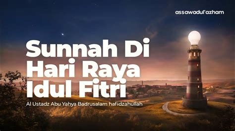 Sunnah Di Hari Raya Idul Fitri Ustadz Abu Yahya Badrusalam