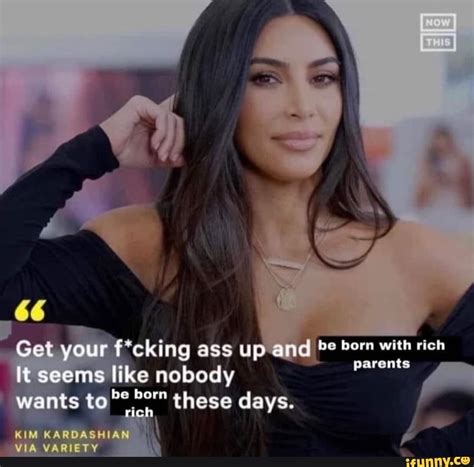 Get Your F Cking Ass Up And Bem With It Seems Like Nobody Wants To Be Born Rich These Days Rich