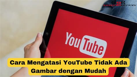 Cara Mengatasi Youtube Tidak Ada Gambar Dengan Mudah Gadget Reviews