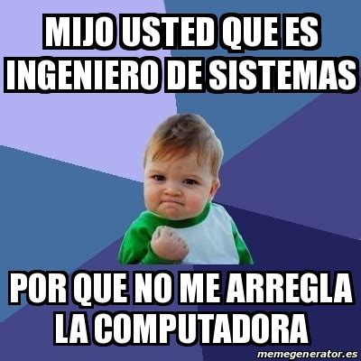 Meme Bebe Exitoso Mijo Usted Que Es Ingeniero De Sistemas Por Que No