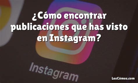 Cómo encontrar publicaciones que has visto en Instagram 2022