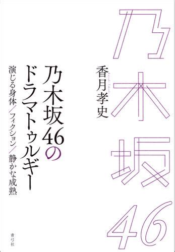 乃木坂46のドラマトゥルギー 演じる身体／フィクション／静かな成熟（香月孝史） 青弓社 ソニーの電子書籍ストア Reader Store