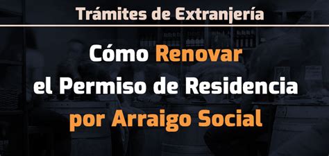 Cómo Renovar el Permiso de Residencia por Arraigo Social