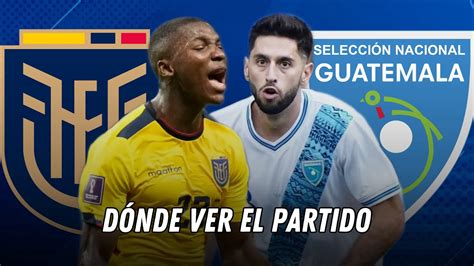 D Nde Ver Ecuador Vs Guatemala En Vivo Amistoso Internacional