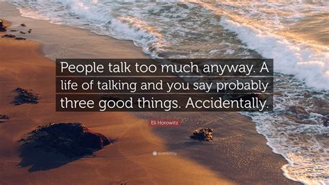 Eli Horowitz Quote People Talk Too Much Anyway A Life Of Talking And