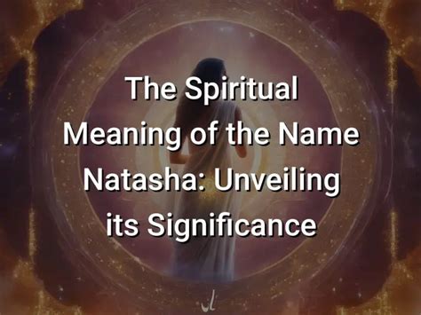 The Spiritual Meaning Of The Name Natasha Unveiling Its Significance