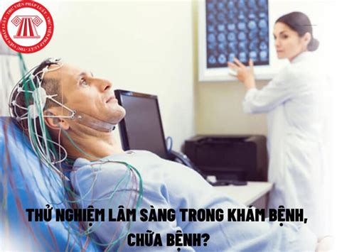 Thử Nghiệm Lâm Sàng Trong Khám Bệnh Chữa Bệnh được Quy định Thế Nào Nguyên Tắc Phê Duyệt Thử