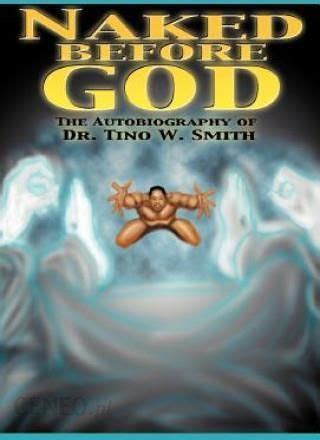 Naked Before God The Autobiography Of Dr Tino W Smith Sr