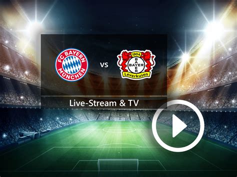 Bayern München gegen Bayer 04 Leverkusen im TV und Live Stream So seht