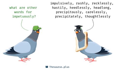 More 460 Impetuously Synonyms. Similar words for Impetuously.