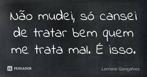 Não Mudei Só Cansei De Tratar Bem Lorrane Gonçalves Pensador