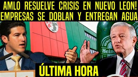 Amlo Resuelve Crisis En Nuevo Leon Empresas Se Doblan Y Entregan Agua