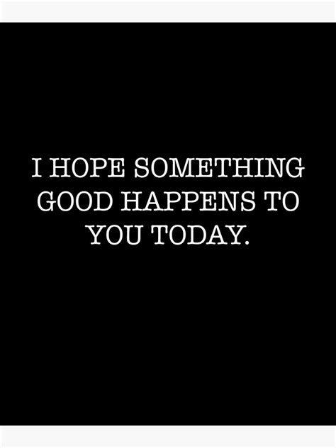 I Hope Something Good Happens To You Today Poster By Jtrenshaw