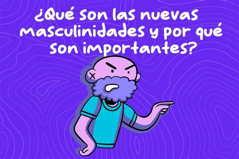 Qu Son Las Nuevas Masculinidades Y Por Qu Son Importantes