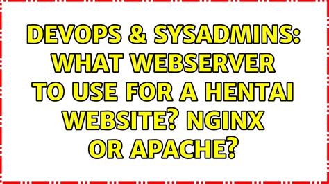 DevOps SysAdmins What Webserver To Use For A Hentai Website Nginx