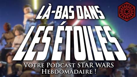 LÀ BAS DANS LES ÉTOILES 29 Votre podcast STAR WARS hebdomadaire