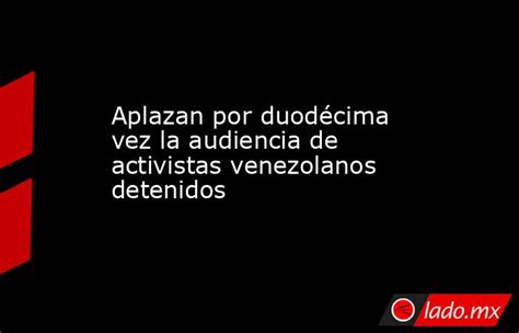 Aplazan Por Duodécima Vez La Audiencia De Activistas Venezolanos