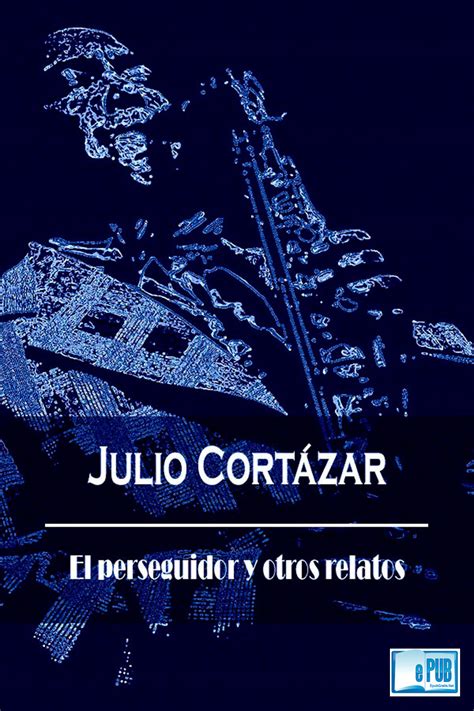 El perseguidor y otros relatos Julio Cortázar ePubGratis