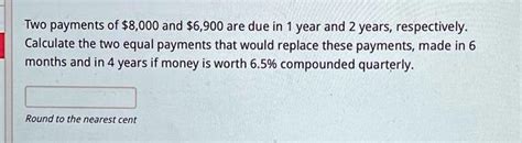 Solved Two Payments Of 8 000 And6 900 Are Due In 1 Year And 2 Years Respectively Calculate The