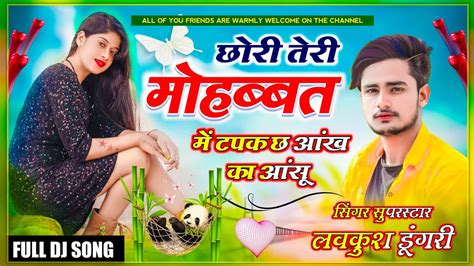 Full Dj Song छोरी तेरी मोहब्बत में टपक छ मेरी आंख का आंसू Lovekush Dungri Latest Song