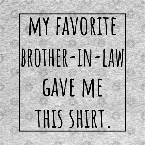 My Favorite Brother In Law Gave Me This Shirt My Favorite Brother In Law Gave Me T Shirt