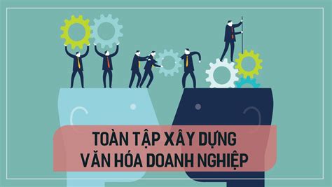 Tìm hiểu văn hoá doanh nghiệp là gì để xây dựng môi trường làm việc tốt