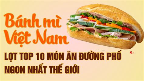 Bánh Mì Việt Nam Lọt Top 10 Món ăn đường Phố Ngon Nhất Thế Giới Đài Phát Thanh Và Truyền Hình