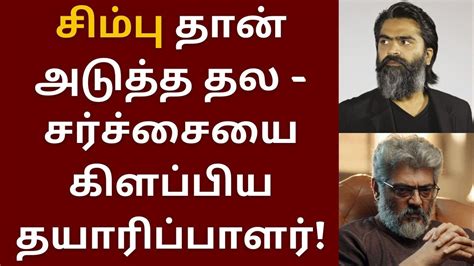 சிம்பு தான் அடுத்த தல அஜித் சர்ச்சையை கிளப்பிய தயாரிப்பாளர் Str Pathu Thala Ar Rahman