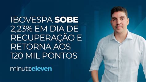 Ibovespa sobe 2 23 em dia de recuperação e retorna aos 120 mil pontos