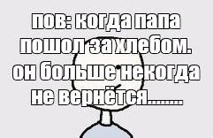 Сomics meme пов когда папа пошол за хлебом он больше некогда не