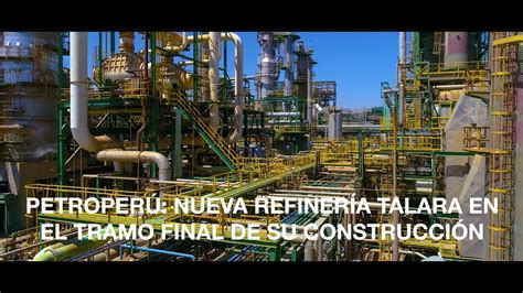 Petroper Nueva Refiner A Talara En El Tramo Final De Su Construcci N