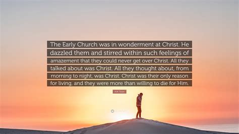 A W Tozer Quote The Early Church Was In Wonderment At Christ He