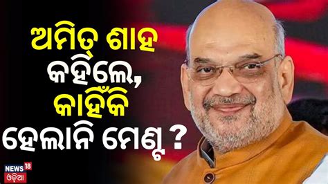 Election News ଶାହ କହିଲେ କାହିଁକି ହେଲାନି ମେଣ୍ଟ Amit Shah On Alliance In Odisha Odia News