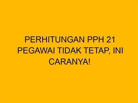 Perhitungan PPh 21 Pegawai Tidak Tetap Ini Caranya