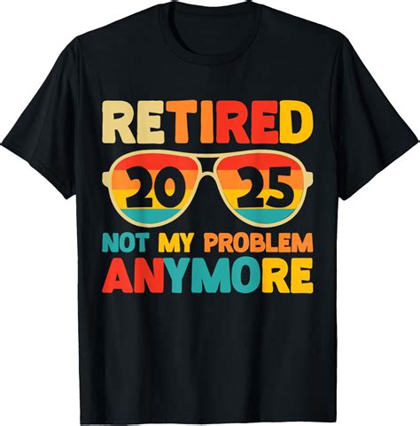 Retired 2025 Not My Problem Anymore Funny Retirement 2025 T Shirt