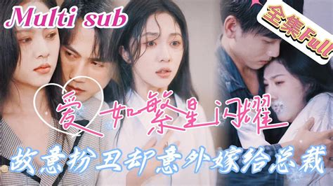 Multi Sub 《爱如繁星闪耀》 💕新剧 女孩为躲避相亲故意扮丑应付，谁知这番操作却让总裁和她原地闪婚，婚后才发现女孩竟然是个大美女