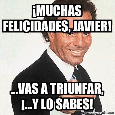 Meme Julio Iglesias Muchas Felicidades Javier Vas A Triunfar