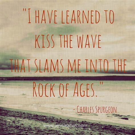 I Have Learned To Kiss The Wave That Slams Me Into The Rock Of Ages