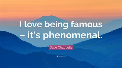 Dave Chappelle Quote: “I love being famous – it’s phenomenal.”