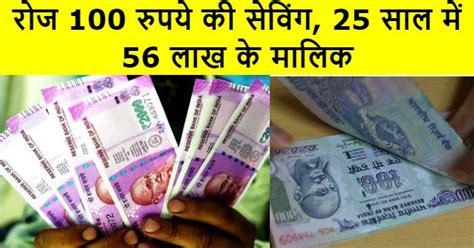 रोज 100 रुपये की सेविंग 25 साल में 56 लाख के मालिक बनानी होगी ये