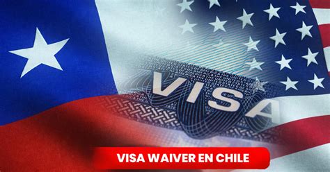 Visa Waiver Chile Qué es y cuánto dura la Visa Waiver para chilenos y