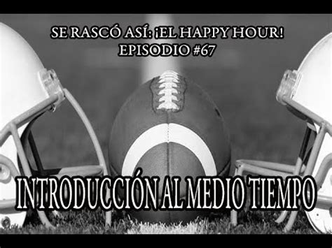 Se Rascó Así El Happy Hour Ep 67 Introducción al Medio Tiempo